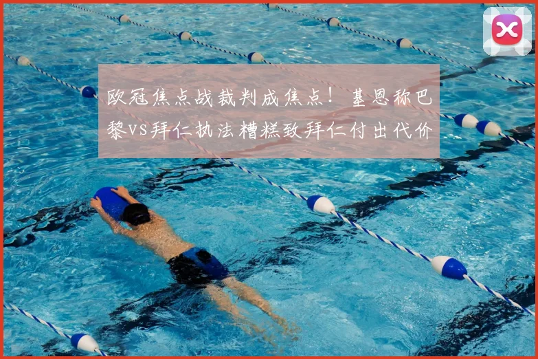 欧冠焦点战裁判成焦点！基恩称巴黎vs拜仁执法糟糕致拜仁付出代价