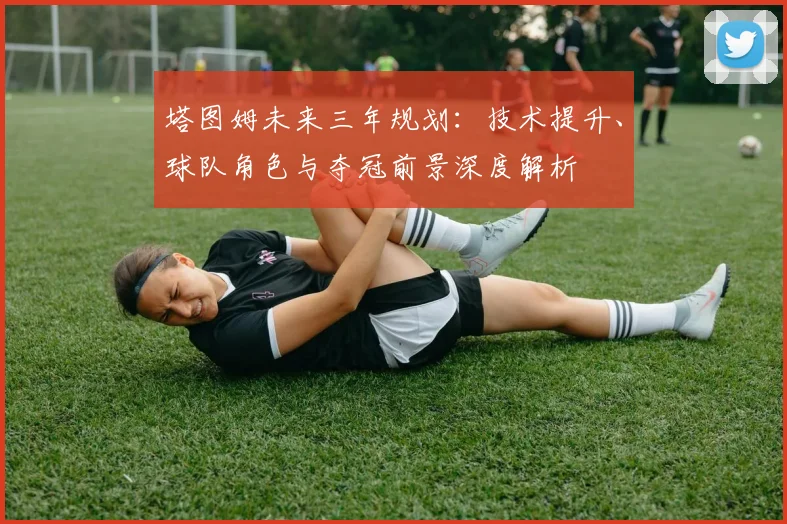 塔图姆未来三年规划:技术提升、球队角色与夺冠前景深度解析