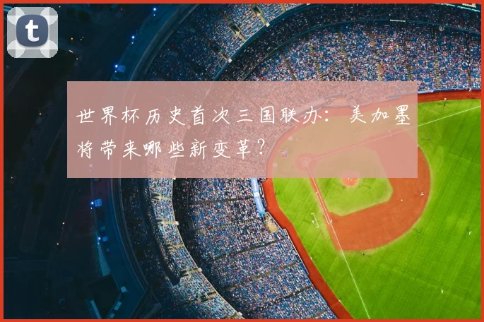 世界杯历史首次三国联办:美加墨将带来哪些新变革?