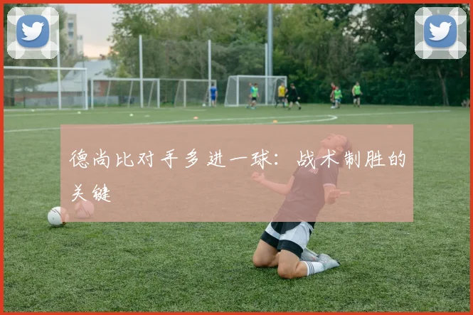 德尚比对手多进一球:战术制胜的关键