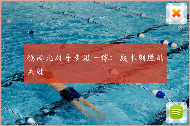 德尚比对手多进一球：战术制胜的关键