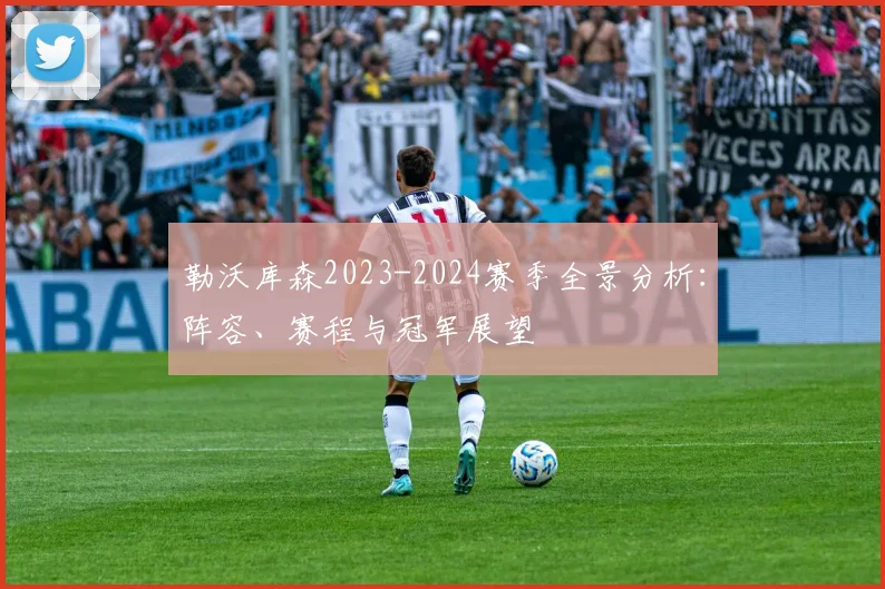 勒沃库森2023-2024赛季全景分析：阵容、赛程与冠军展望