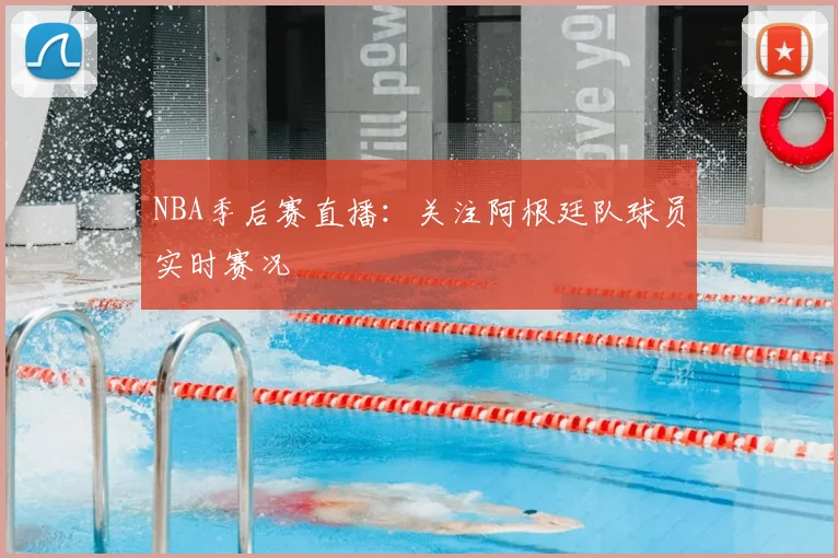 NBA季后赛直播:关注阿根廷队球员实时赛况