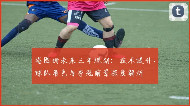 塔图姆未来三年规划:技术提升、球队角色与夺冠前景深度解析
