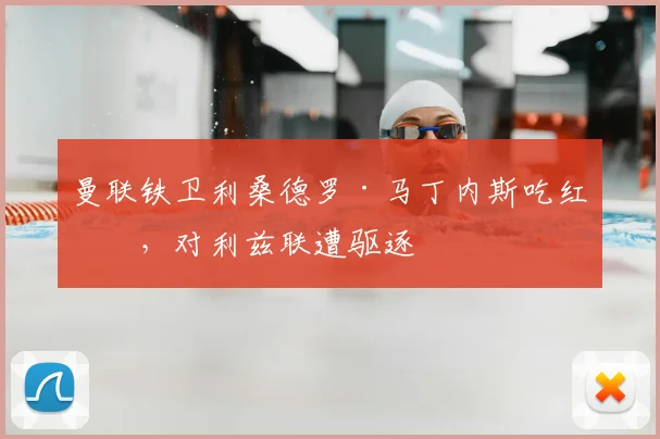 曼联铁卫利桑德罗·马丁内斯吃红牌，对利兹联遭驱逐